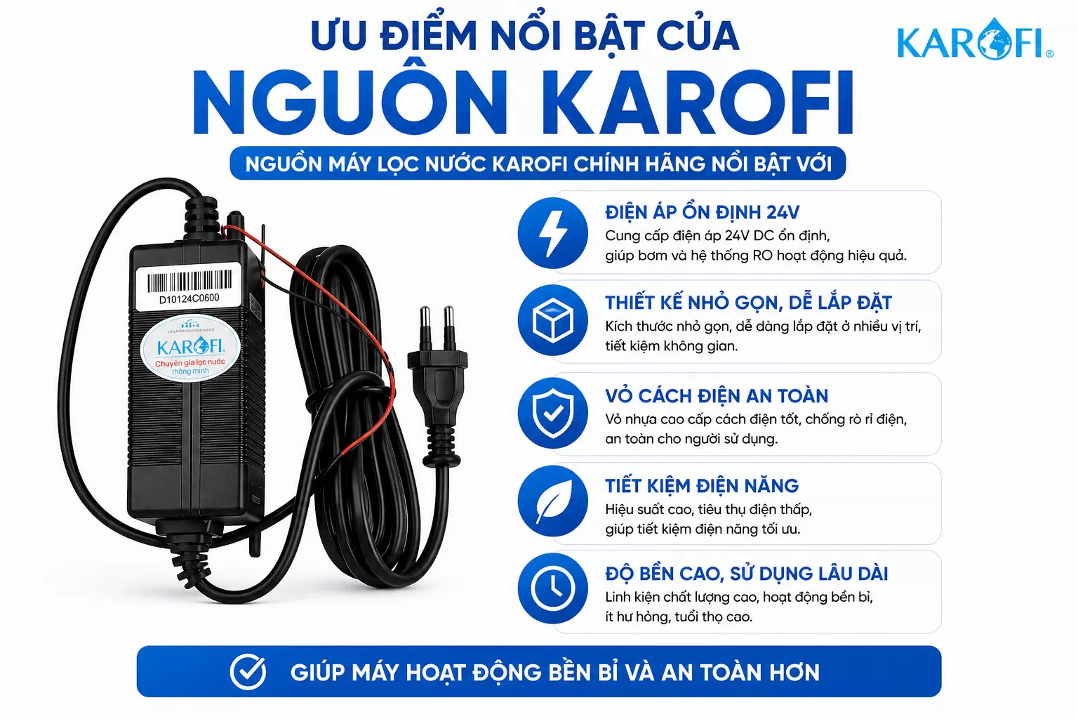 Nguồn m&aacute;y lọc nước Karofi ch&iacute;nh h&atilde;ng nổi bật với  Điện &aacute;p ổn định 24V Thiết kế nhỏ gọn, dễ lắp đặt Vỏ c&aacute;ch điện an to&agrave;n Tiết kiệm điện năng Độ bền cao, sử dụng l&acirc;u d&agrave;i